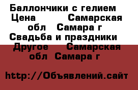 Баллончики с гелием › Цена ­ 500 - Самарская обл., Самара г. Свадьба и праздники » Другое   . Самарская обл.,Самара г.